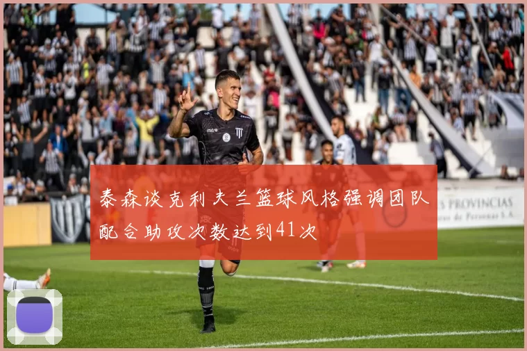 泰森谈克利夫兰篮球风格强调团队配合助攻次数达到41次