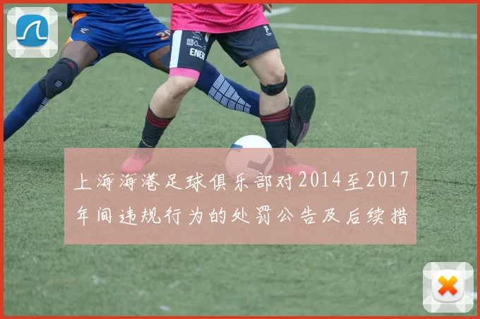 上海海港足球俱乐部对2014至2017年间违规行为的处罚公告及后续措施说明