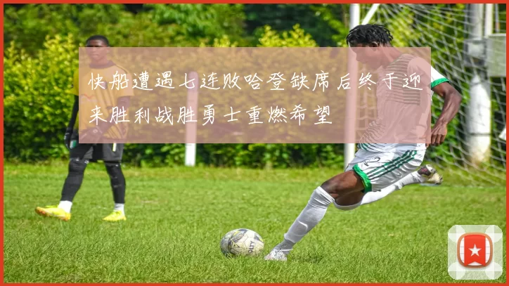 快船遭遇七连败哈登缺席后终于迎来胜利战胜勇士重燃希望