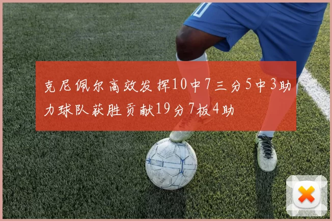 克尼佩尔高效发挥10中7三分5中3助力球队获胜贡献19分7板4助