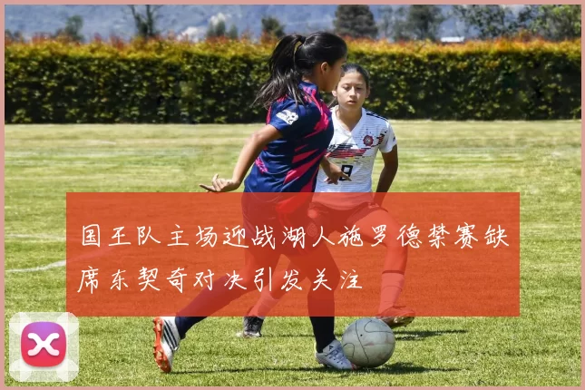 国王队主场迎战湖人施罗德禁赛缺席东契奇对决引发关注