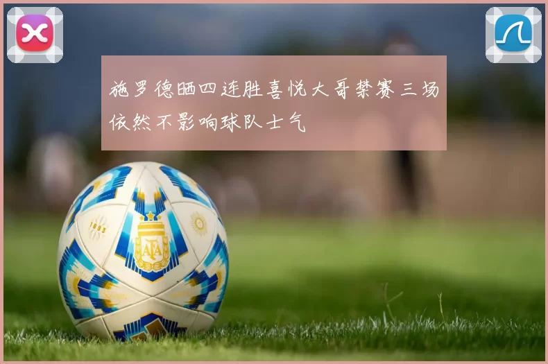 施罗德晒四连胜喜悦大哥禁赛三场依然不影响球队士气