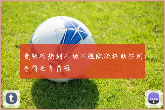 曼联对热刺八场不胜欧联杯助热刺夺得近年首冠